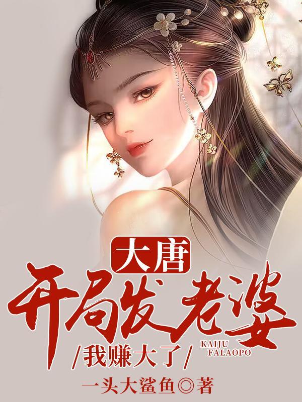 大唐:开局发老婆,我赚大了 大唐:开局发老婆,我赚大了