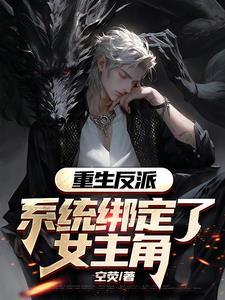 重生反派,系统绑定了女主角 重生反派,系统绑定了女主角