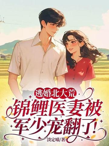 逃婚北大荒,锦鲤医妻被军少宠翻了! 逃婚北大荒,锦鲤医妻被军少宠翻了!