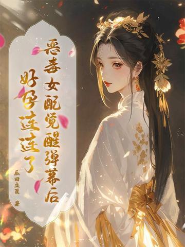 恶毒女配觉醒弹幕后,好孕连连了 恶毒女配觉醒弹幕后,好孕连连了