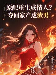 原配重生成情人?夺回家产虐渣男 原配重生成情人?夺回家产虐渣男