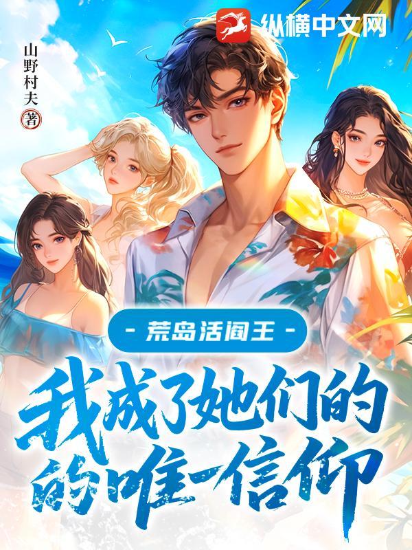 荒岛活阎王:我成了她们的唯一信仰 荒岛活阎王:我成了她们的唯一信仰