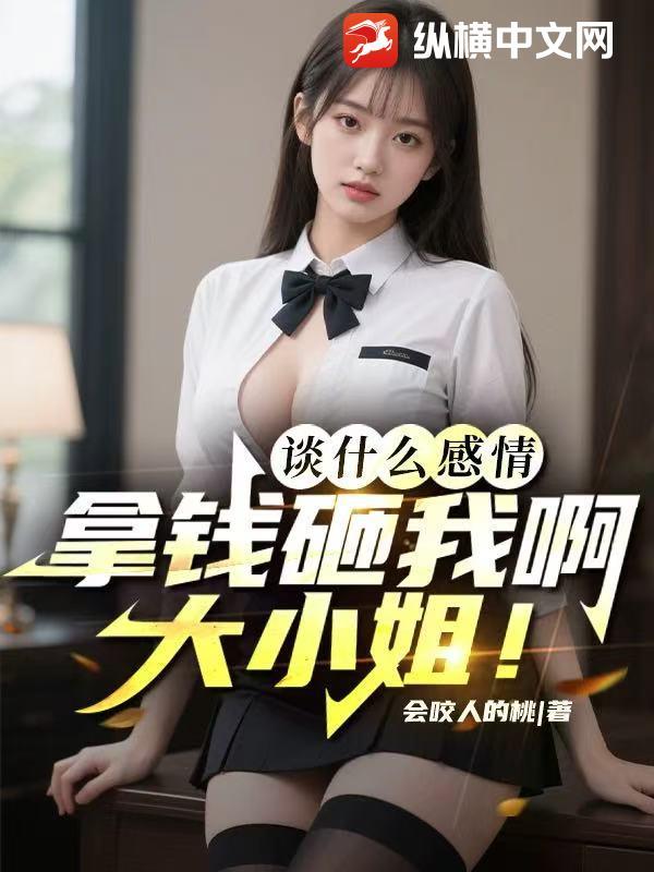 谈什么感情,拿钱砸我啊大小姐! 谈什么感情,拿钱砸我啊大小姐!