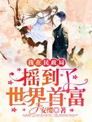 我在民政局摇到了世界首富 我在民政局摇到了世界首富