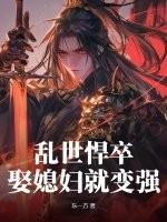 乱世悍卒,娶媳妇就变强 乱世悍卒,娶媳妇就变强
