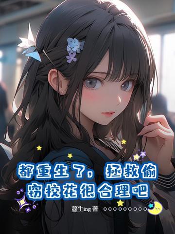 都重生了，拯救偷窃校花很合理吧