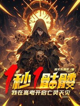 1秒1骷髅,我在高考开启亡灵天灾! 1秒1骷髅,我在高考开启亡灵天灾!