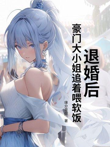 退婚后,豪门大小姐追着喂软饭 退婚后,豪门大小姐追着喂软饭