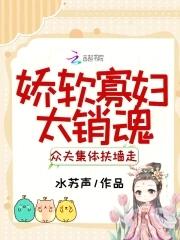 娇软寡妇太销魂,众夫集体扶墙走 娇软寡妇太销魂,众夫集体扶墙走